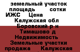 земельный участок площадь 22,34 сотки (ИЖС) › Цена ­ 1 500 000 - Калужская обл., Боровский р-н, Тимашово д. Недвижимость » Земельные участки продажа   . Калужская обл.